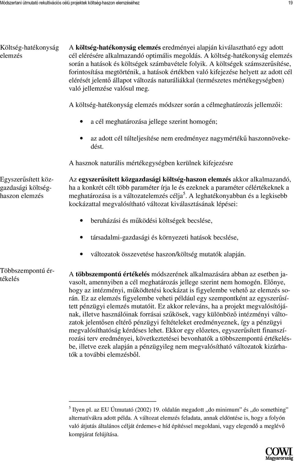 A költségek számszerősítése, forintosítása megtörténik, a hatások értékben való kifejezése helyett az adott cél elérését jelentı állapot változás naturáliákkal (természetes mértékegységben) való