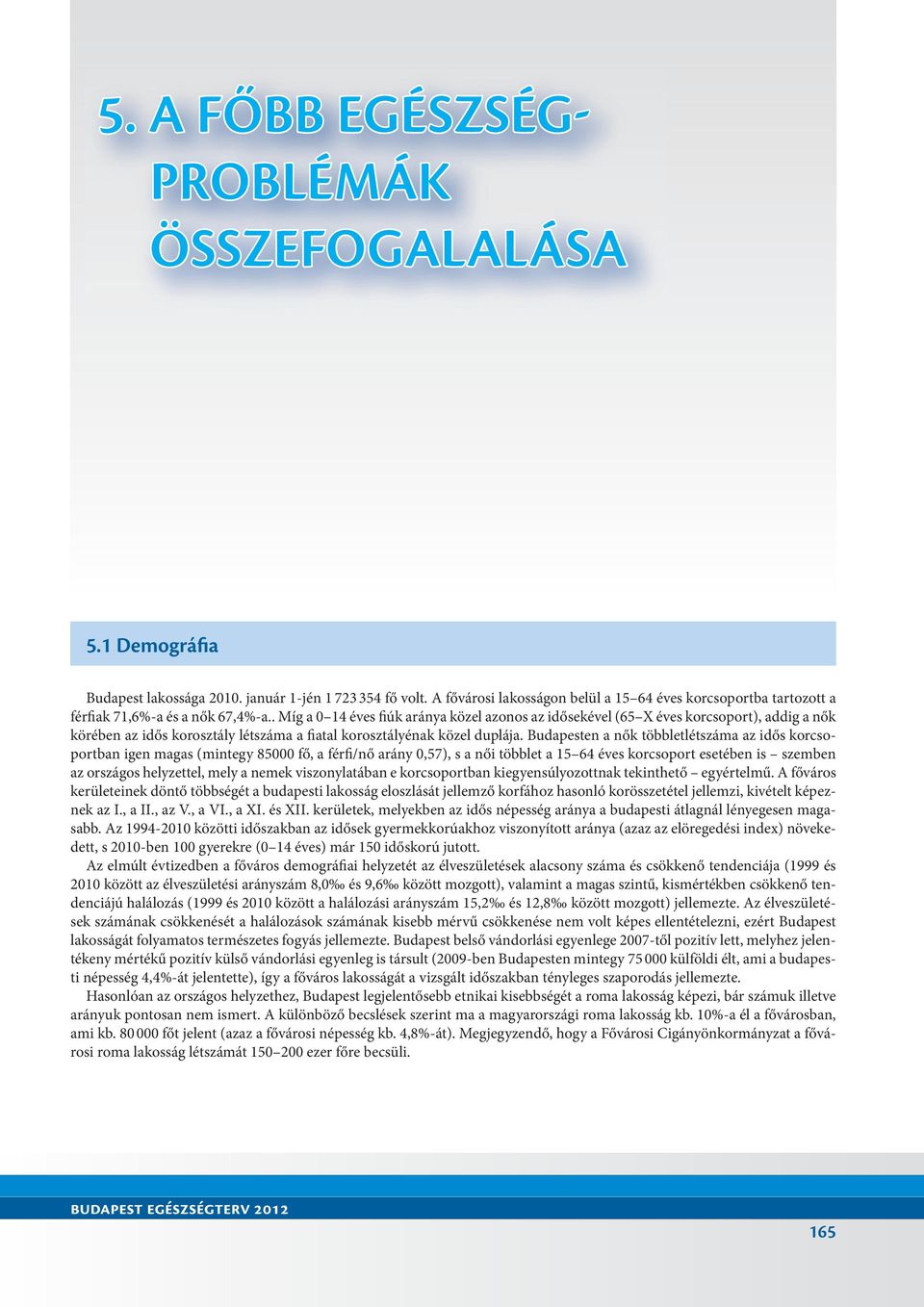 . Míg a 0 14 éves fiúk aránya közel azonos az idősekével (65 X éves korcsoport), addig a nők körében az idős korosztály létszáma a fiatal korosztályénak közel duplája.