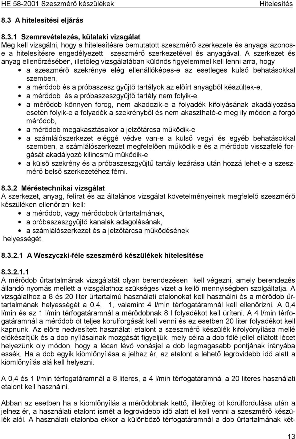 1 Szemrevételezés, külalaki vizsgálat Meg kell vizsgálni, hogy a hitelesítésre bemutatott szeszmérő szerkezete és anyaga azonose a hitelesítésre engedélyezett szeszmérő szerkezetével és anyagával.