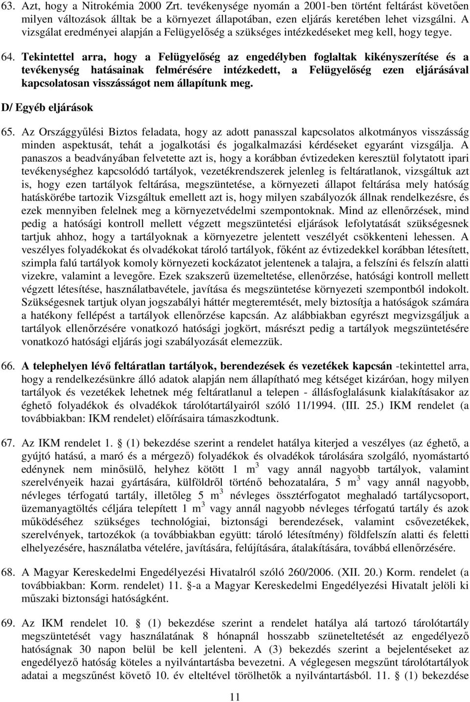 Tekintettel arra, hogy a Felügyelıség az engedélyben foglaltak kikényszerítése és a tevékenység hatásainak felmérésére intézkedett, a Felügyelıség ezen eljárásával kapcsolatosan visszásságot nem