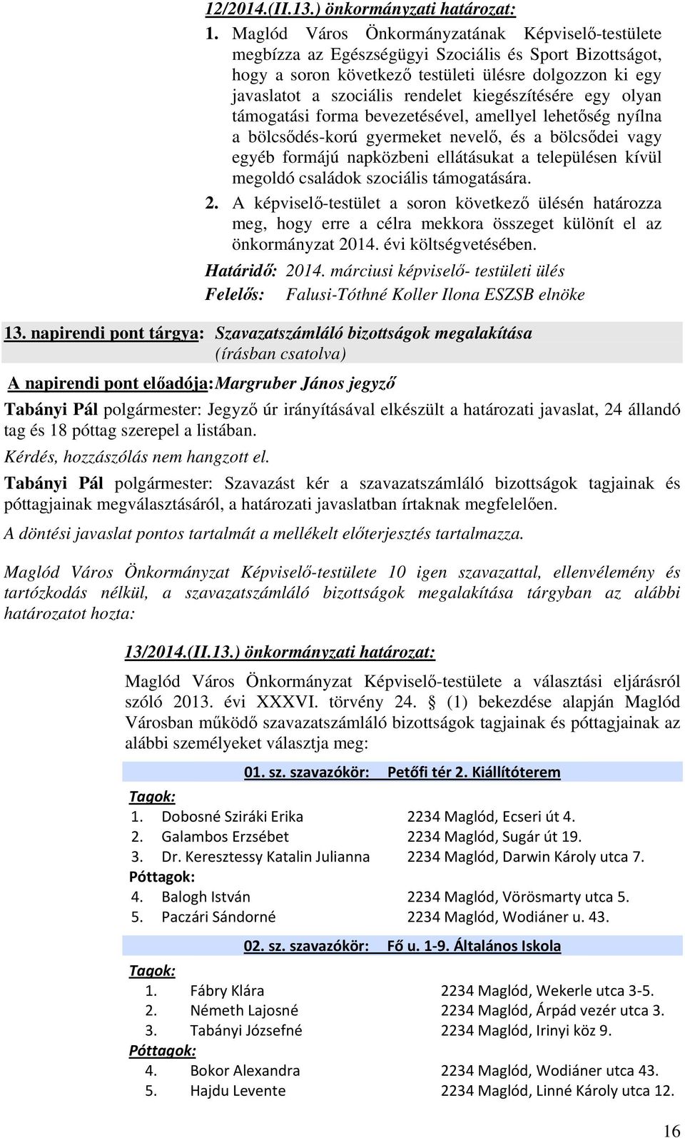 kiegészítésére egy olyan támogatási forma bevezetésével, amellyel lehetőség nyílna a bölcsődés-korú gyermeket nevelő, és a bölcsődei vagy egyéb formájú napközbeni ellátásukat a településen kívül