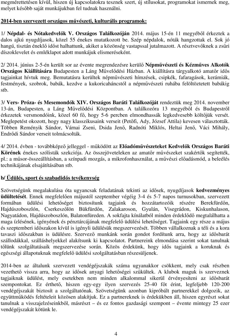 május 15-én 11 megyéből érkeztek a dalos ajkú nyugdíjasok, közel 55 énekes mutatkozott be. Szép népdalok, nóták hangzottak el.