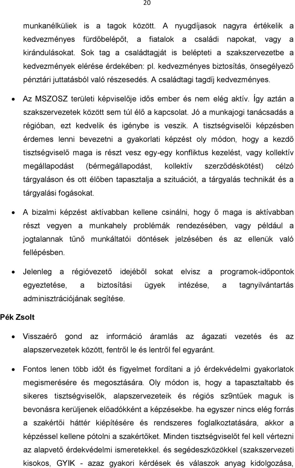 Az MSZOSZ területi képviselője idős ember és nem elég aktív. Így aztán a szakszervezetek között sem túl élő a kapcsolat. Jó a munkajogi tanácsadás a régióban, ezt kedvelik és igénybe is veszik.