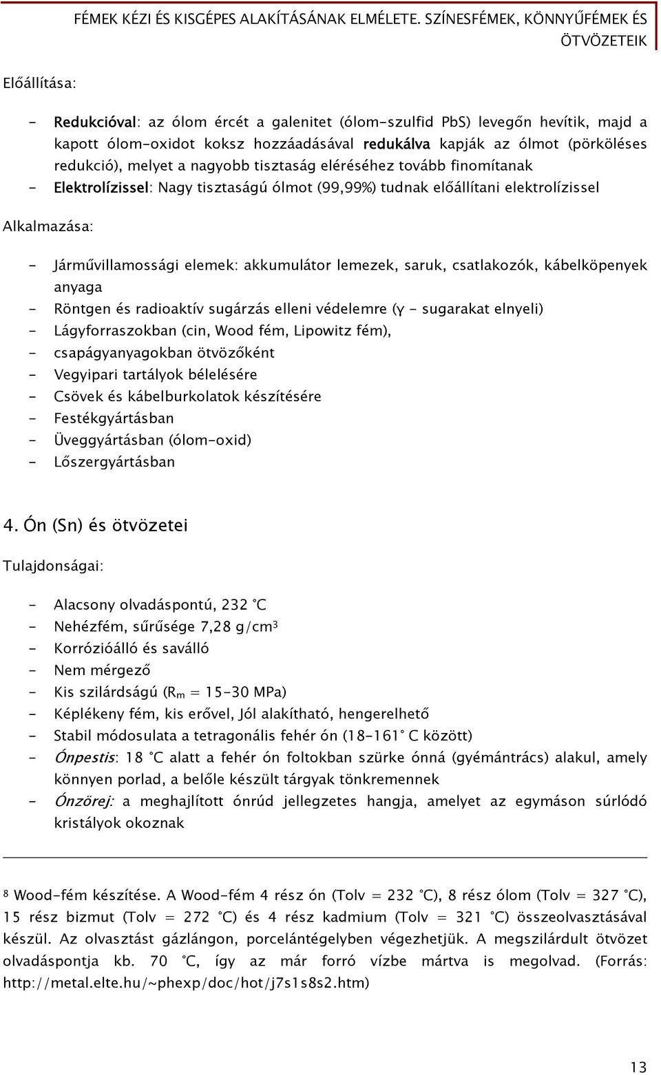 saruk, csatlakozók, kábelköpenyek anyaga - Röntgen és radioaktív sugárzás elleni védelemre (γ - sugarakat elnyeli) - Lágyforraszokban (cin, Wood fém, Lipowitz fém), - csapágyanyagokban ötvözőként -