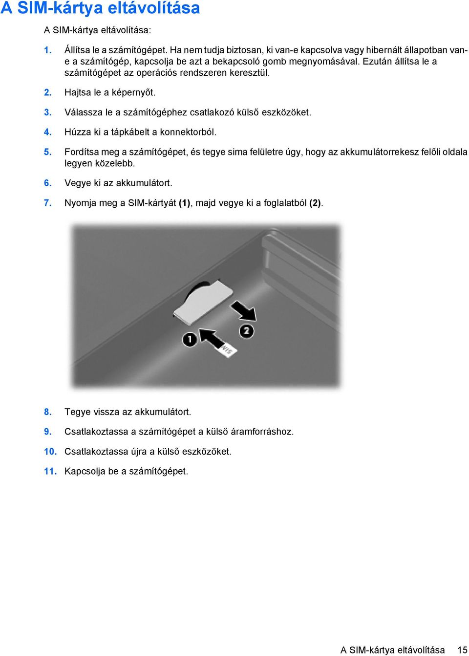 Ezután állítsa le a számítógépet az operációs rendszeren keresztül. 2. Hajtsa le a képernyőt. 3. Válassza le a számítógéphez csatlakozó külső eszközöket. 4. Húzza ki a tápkábelt a konnektorból. 5.