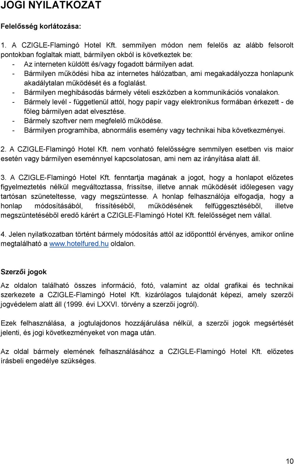 - Bármilyen működési hiba az internetes hálózatban, ami megakadályozza honlapunk akadálytalan működését és a foglalást. - Bármilyen meghibásodás bármely vételi eszközben a kommunikációs vonalakon.