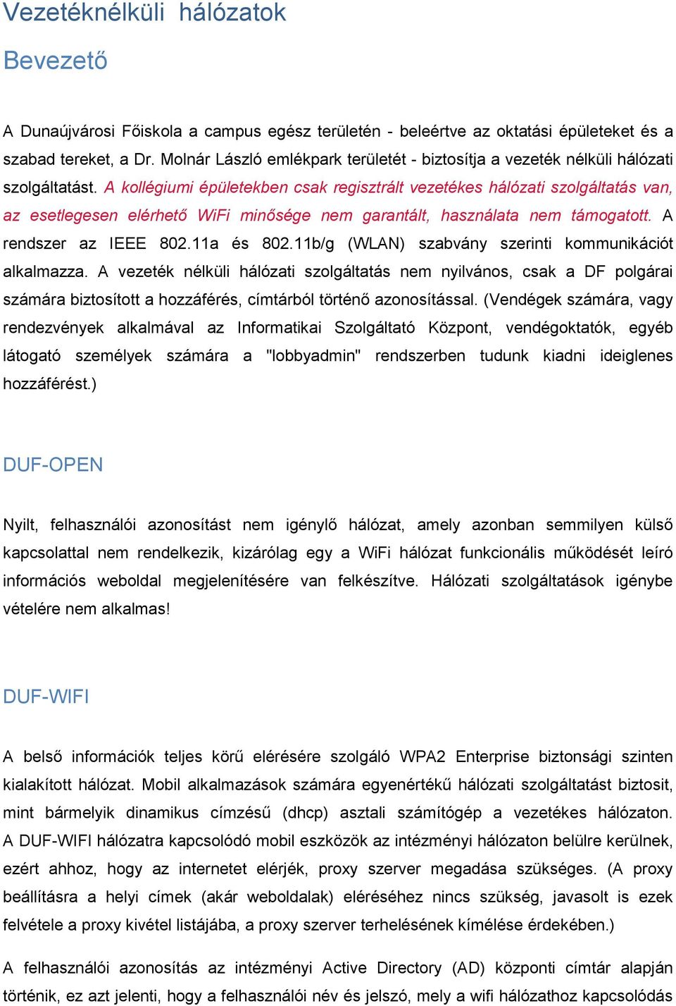 A kollégiumi épületekben csak regisztrált vezetékes hálózati szolgáltatás van, az esetlegesen elérhető WiFi minősége nem garantált, használata nem támogatott. A rendszer az IEEE 802.11a és 802.