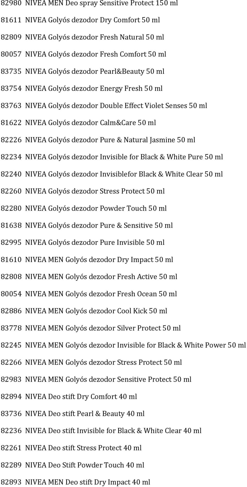 NIVEA Golyós dezodor Pure & Natural Jasmine 50 ml 82234 NIVEA Golyós dezodor Invisible for Black & White Pure 50 ml 82240 NIVEA Golyós dezodor Invisiblefor Black & White Clear 50 ml 82260 NIVEA