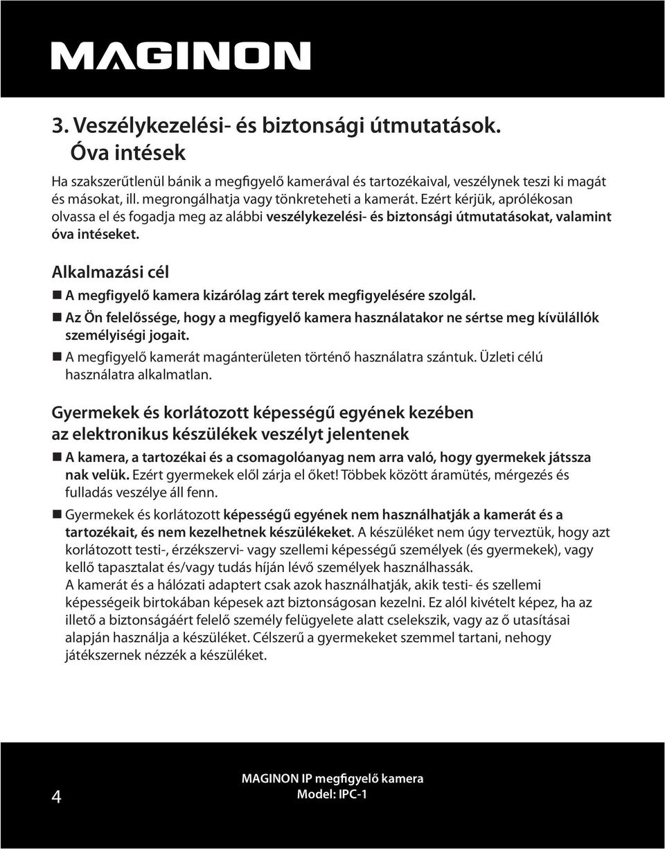 Alkalmazási cél A megfigyelő kamera kizárólag zárt terek megfigyelésére szolgál. Az Ön felelőssége, hogy a megfigyelő kamera használatakor ne sértse meg kívülállók személyiségi jogait.