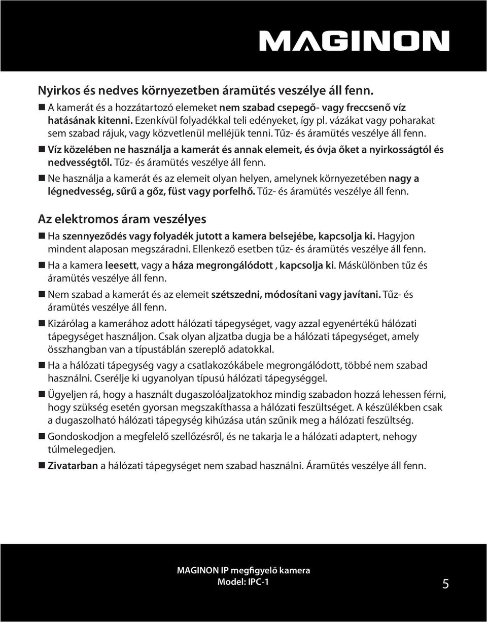 Víz közelében ne használja a kamerát és annak elemeit, és óvja őket a nyirkosságtól és nedvességtől. Tűz- és áramütés veszélye áll fenn.