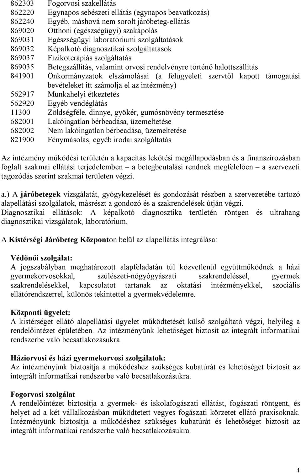 Önkormányzatok elszámolásai (a felügyeleti szervtől kapott támogatási bevételeket itt számolja el az intézmény) 562917 Munkahelyi étkeztetés 562920 Egyéb vendéglátás 11300 Zöldségféle, dinnye,