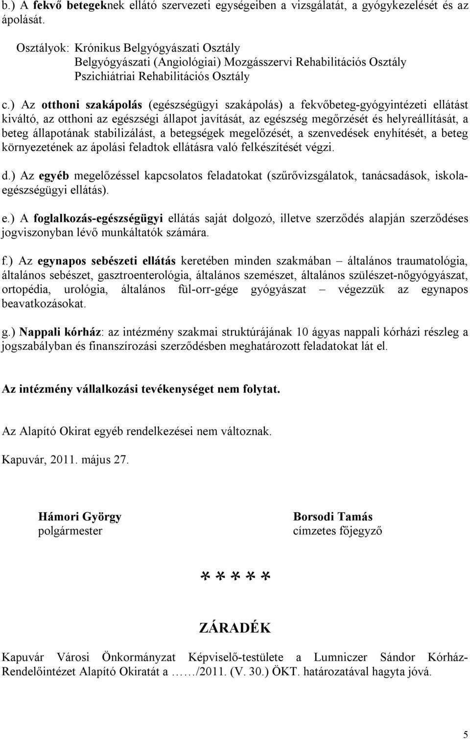 ) Az otthoni szakápolás (egészségügyi szakápolás) a fekvőbeteg-gyógyintézeti ellátást kiváltó, az otthoni az egészségi állapot javítását, az egészség megőrzését és helyreállítását, a beteg