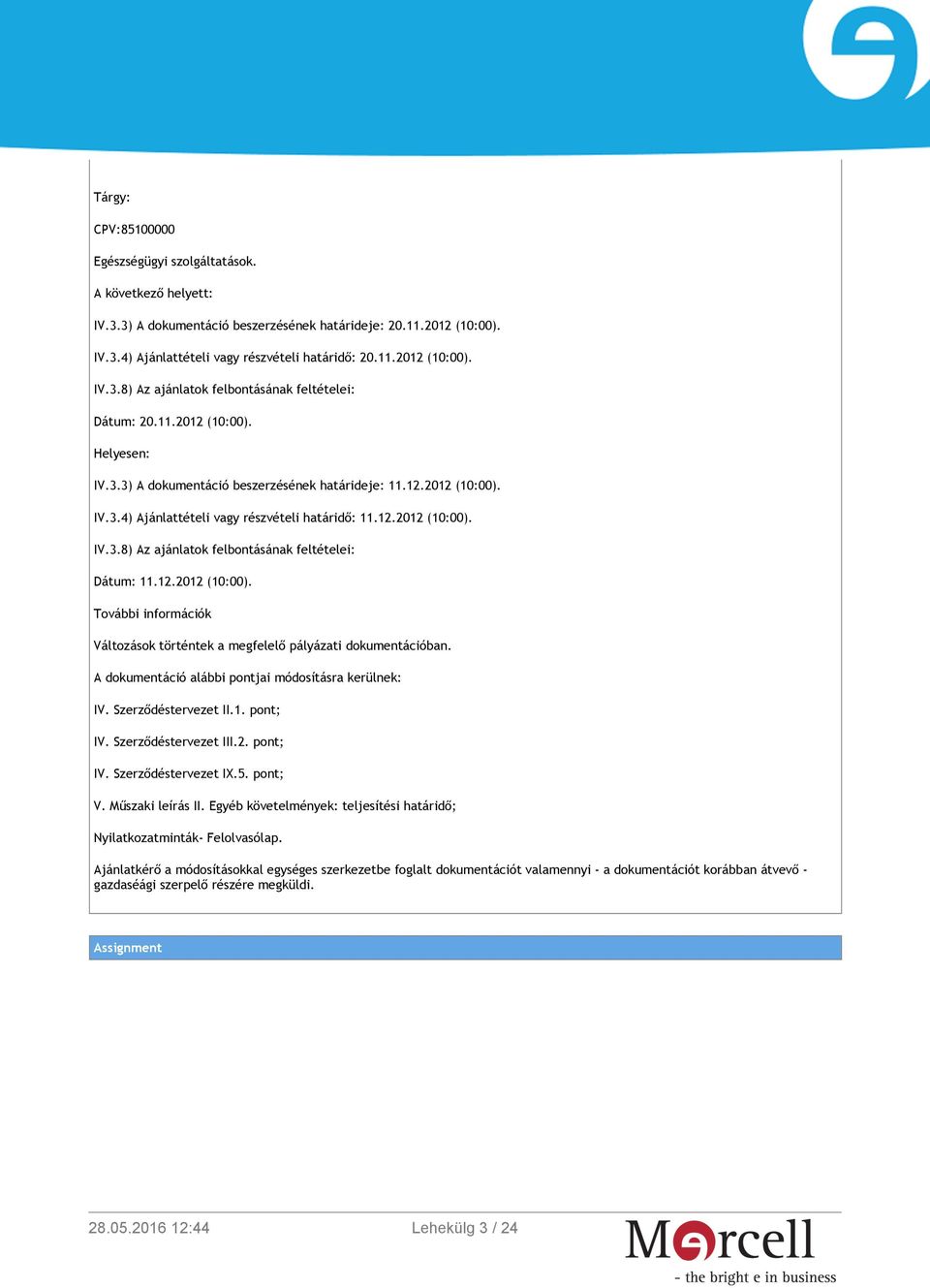 12.2012 (10:00). További információk Változások történtek a megfelelő pályázati dokumentációban. A dokumentáció alábbi pontjai módosításra kerülnek: IV. Szerződéstervezet II.1. pont; IV.