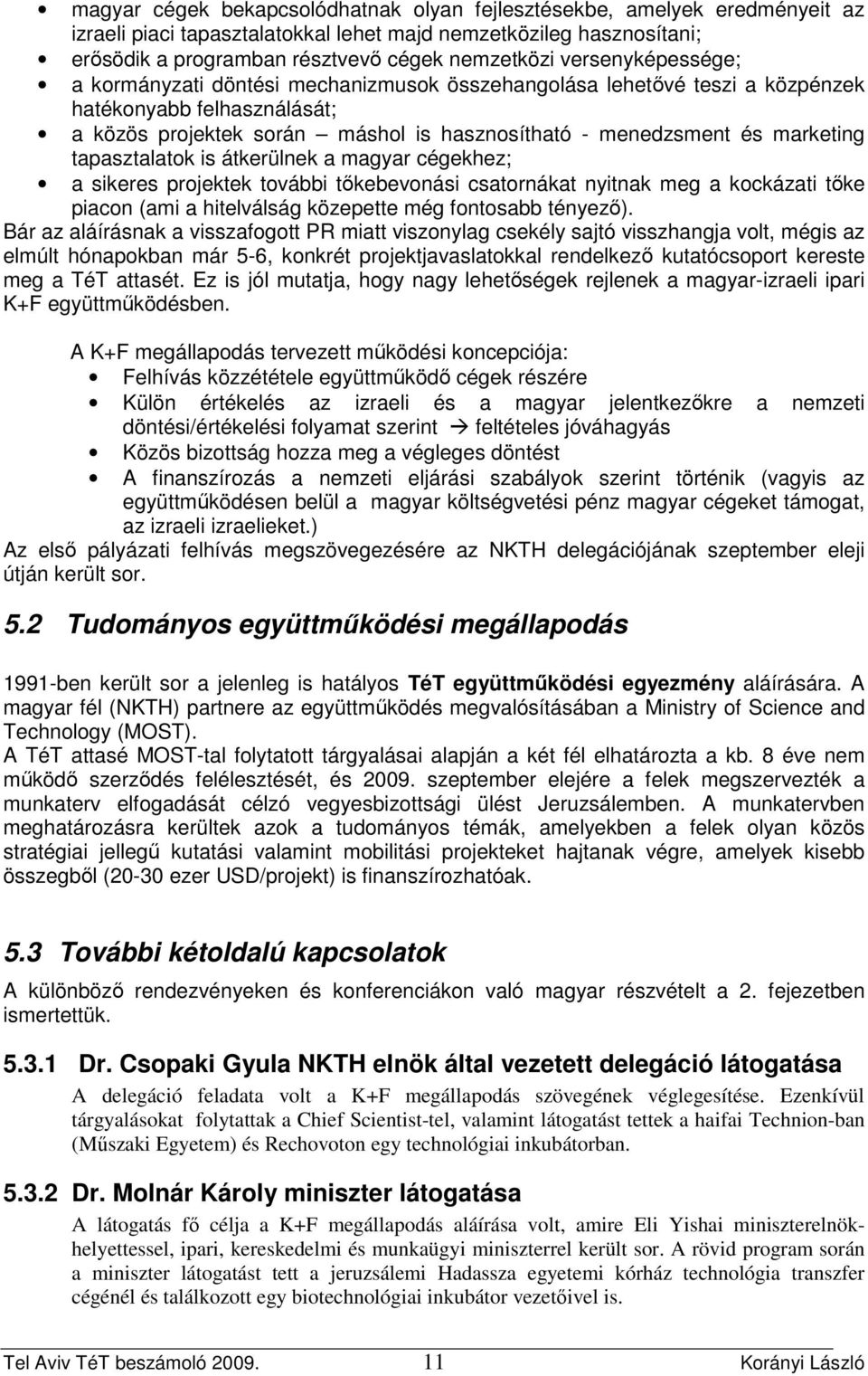 tapasztalatok is átkerülnek a magyar cégekhez; a sikeres projektek további tıkebevonási csatornákat nyitnak meg a kockázati tıke piacon (ami a hitelválság közepette még fontosabb tényezı).