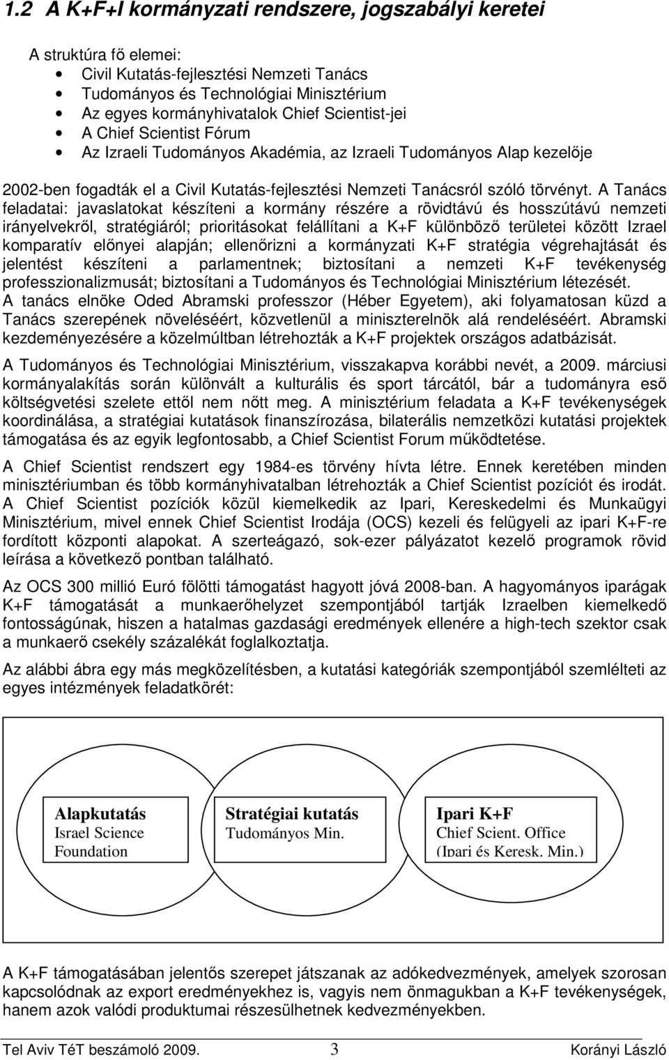 A Tanács feladatai: javaslatokat készíteni a kormány részére a rövidtávú és hosszútávú nemzeti irányelvekrıl, stratégiáról; prioritásokat felállítani a K+F különbözı területei között Izrael