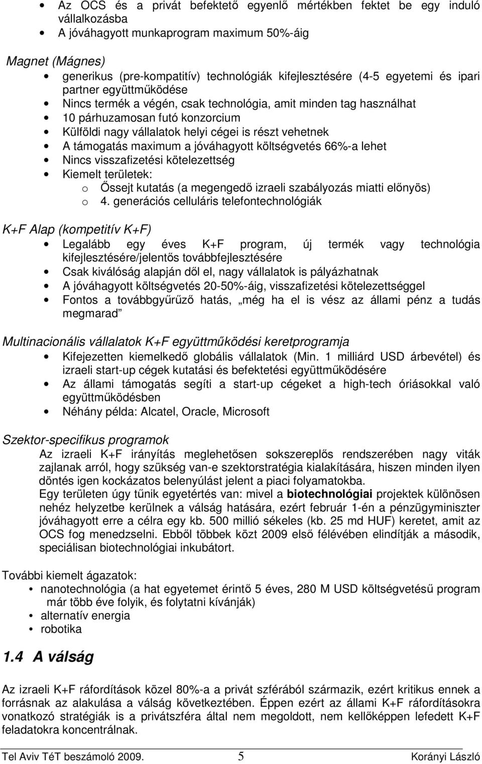 A támogatás maximum a jóváhagyott költségvetés 66%-a lehet Nincs visszafizetési kötelezettség Kiemelt területek: o İssejt kutatás (a megengedı izraeli szabályozás miatti elınyös) o 4.