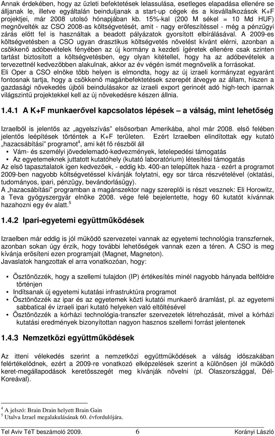 15%-kal (200 M sékel = 10 Md HUF) megnövelték az CSO 2008-as költségvetését, amit - nagy erıfeszítéssel - még a pénzügyi zárás elıtt fel is használtak a beadott pályázatok gyorsított elbírálásával.