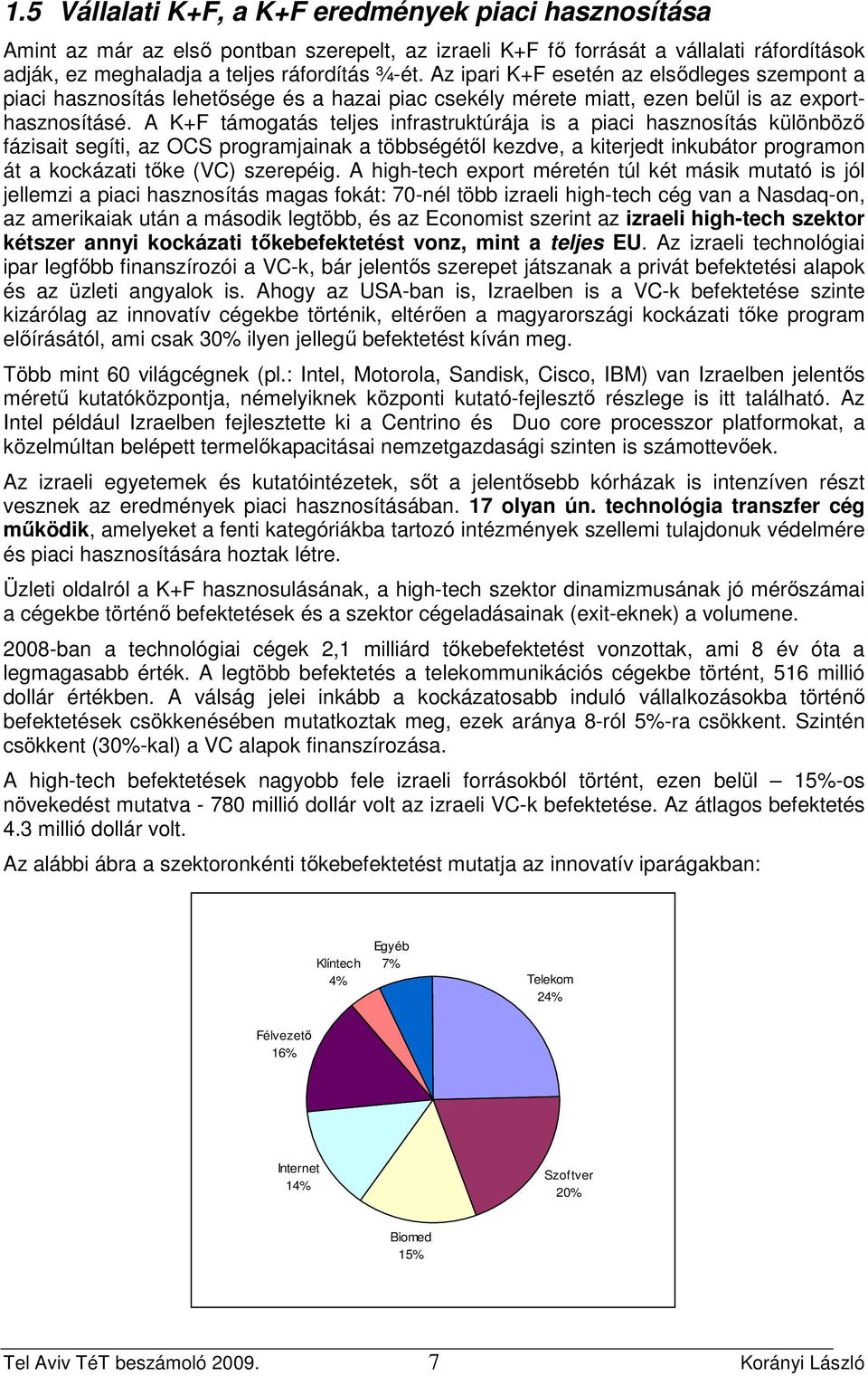 A K+F támogatás teljes infrastruktúrája is a piaci hasznosítás különbözı fázisait segíti, az OCS programjainak a többségétıl kezdve, a kiterjedt inkubátor programon át a kockázati tıke (VC) szerepéig.