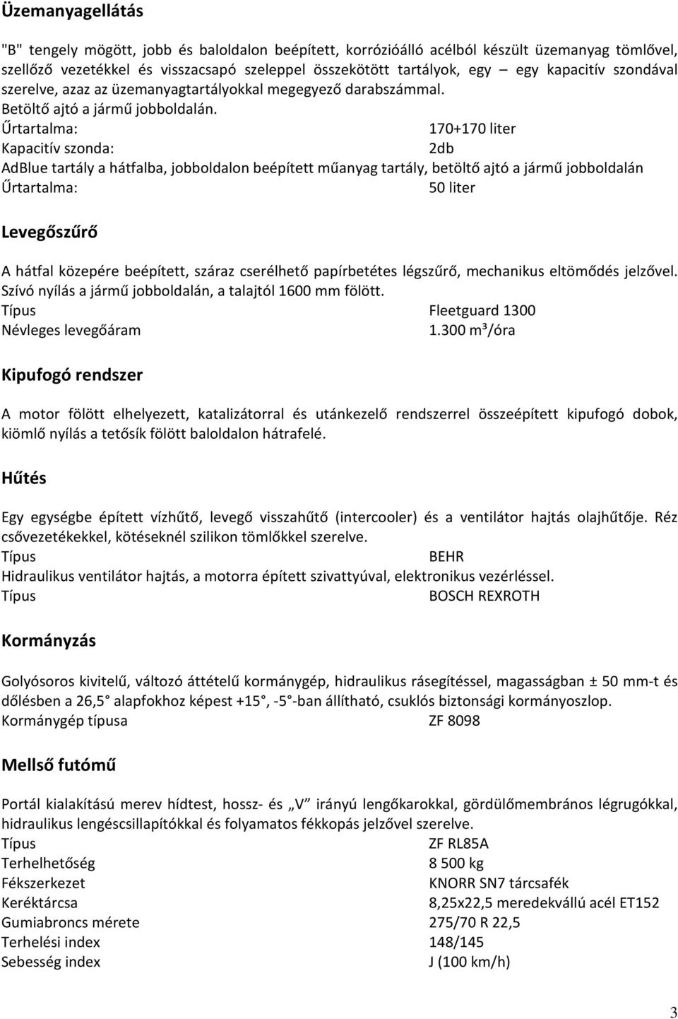 Űrtartalma: 170+170 liter Kapacitív szonda: 2db AdBlue tartály a hátfalba, jobboldalon beépített műanyag tartály, betöltő ajtó a jármű jobboldalán Űrtartalma: 50 liter Levegőszűrő A hátfal közepére