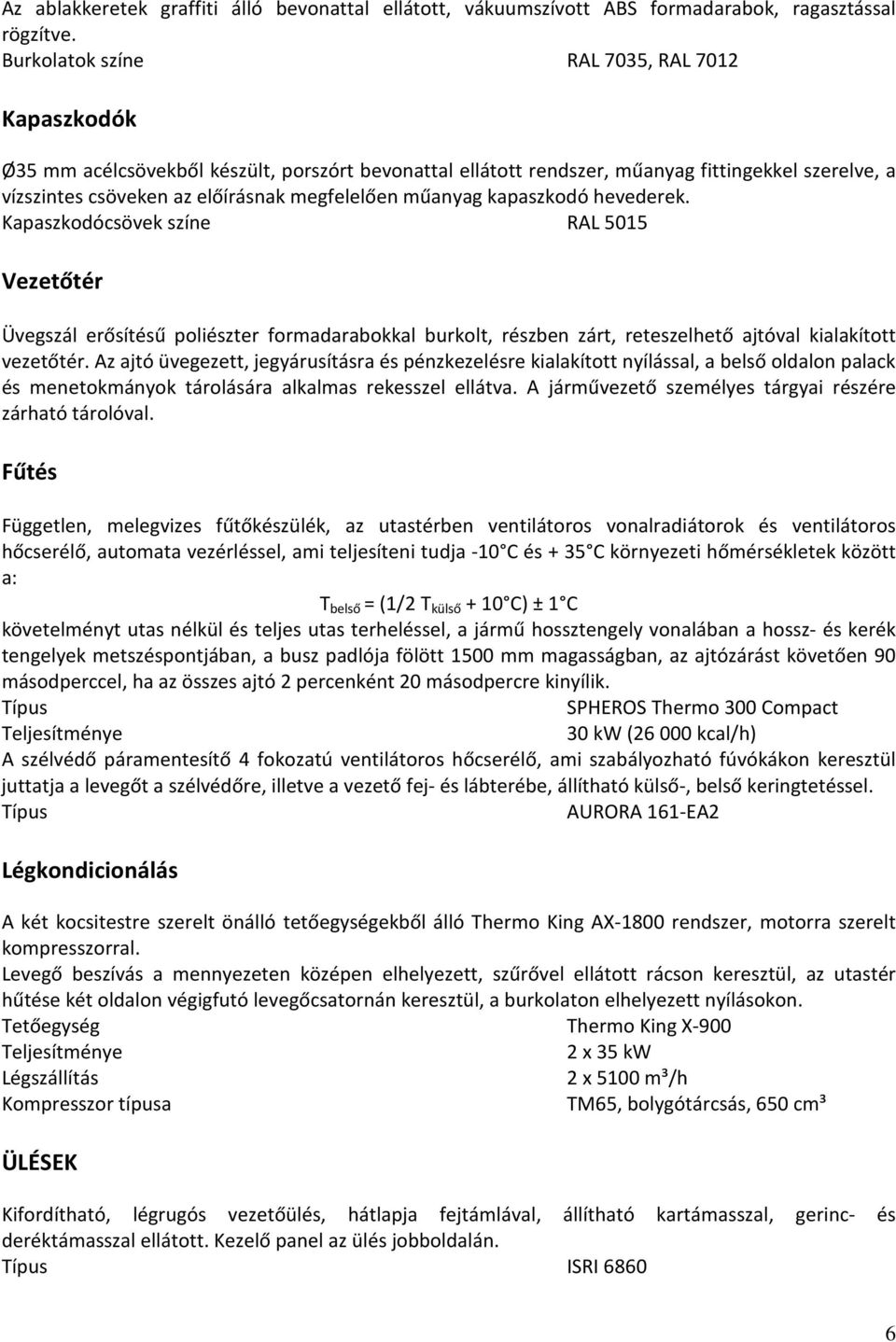 műanyag kapaszkodó hevederek. Kapaszkodócsövek színe RAL 5015 Vezetőtér Üvegszál erősítésű poliészter formadarabokkal burkolt, részben zárt, reteszelhető ajtóval kialakított vezetőtér.