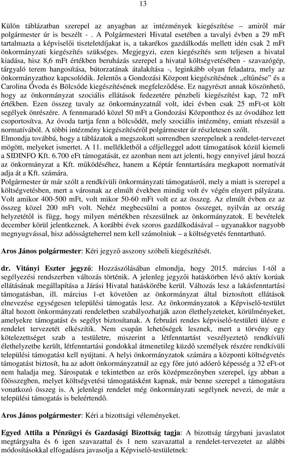 Megjegyzi, ezen kiegészítés sem teljesen a hivatal kiadása, hisz 8,6 mft értékben beruházás szerepel a hivatal költségvetésében - szavazógép, tárgyaló terem hangosítása, bútorzatának átalakítása -,