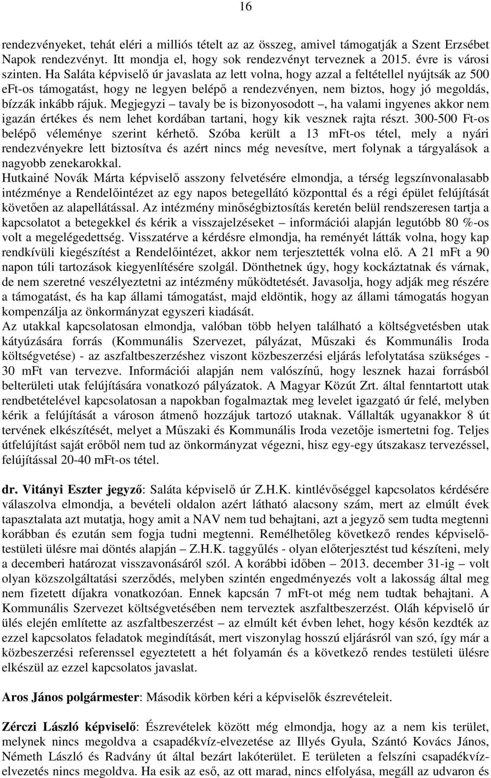 Megjegyzi tavaly be is bizonyosodott, ha valami ingyenes akkor nem igazán értékes és nem lehet kordában tartani, hogy kik vesznek rajta részt. 300-500 Ft-os belépő véleménye szerint kérhető.