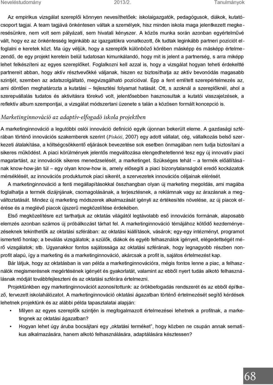 A közös munka során azonban egyértelművé vált, hogy ez az önkéntesség leginkább az igazgatókra vonatkozott, ők tudtak leginkább partneri pozíciót elfoglalni e keretek közt.