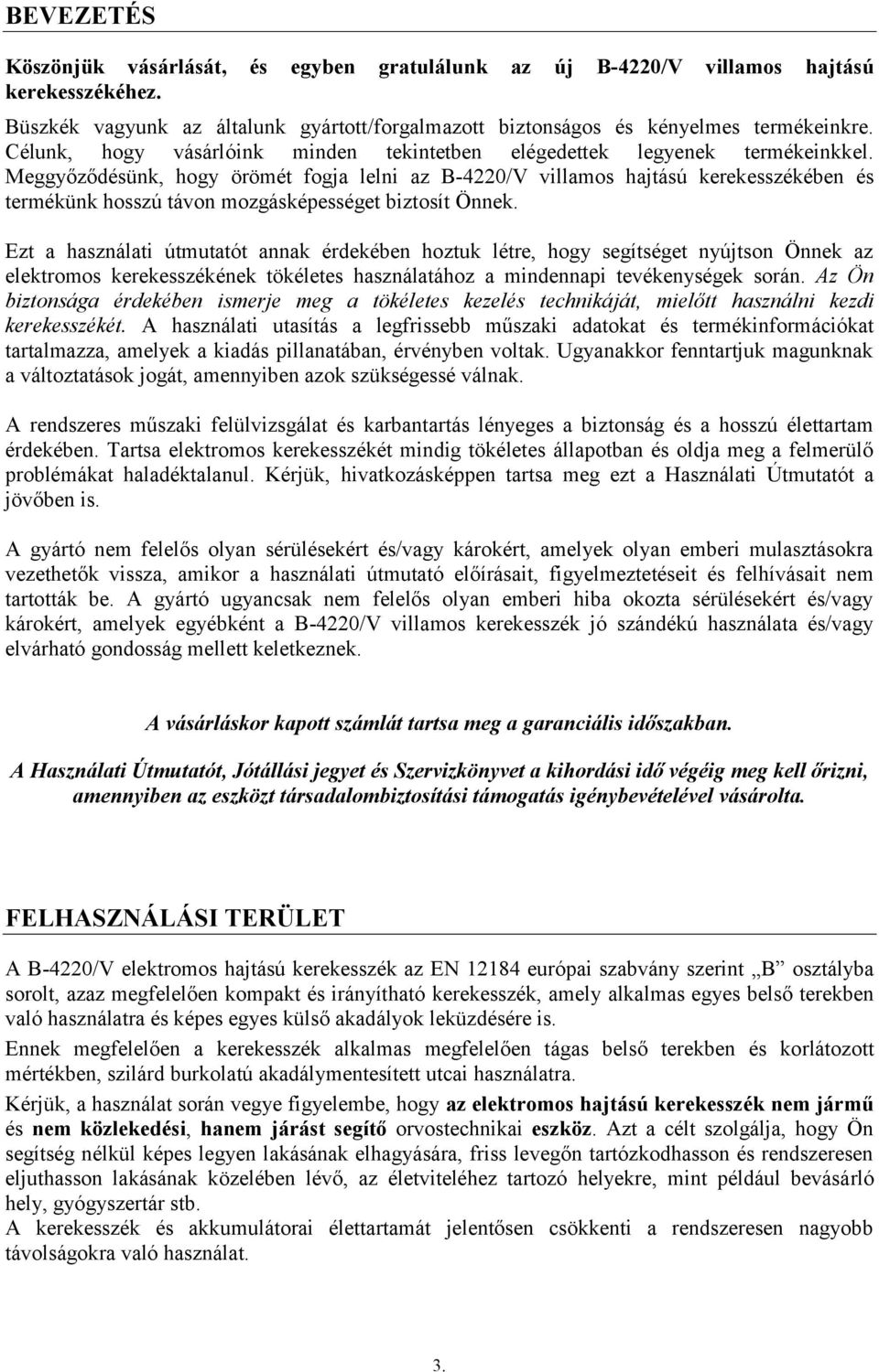 Meggyőződésünk, hogy örömét fogja lelni az B-4220/V villamos hajtású kerekesszékében és termékünk hosszú távon mozgásképességet biztosít Önnek.