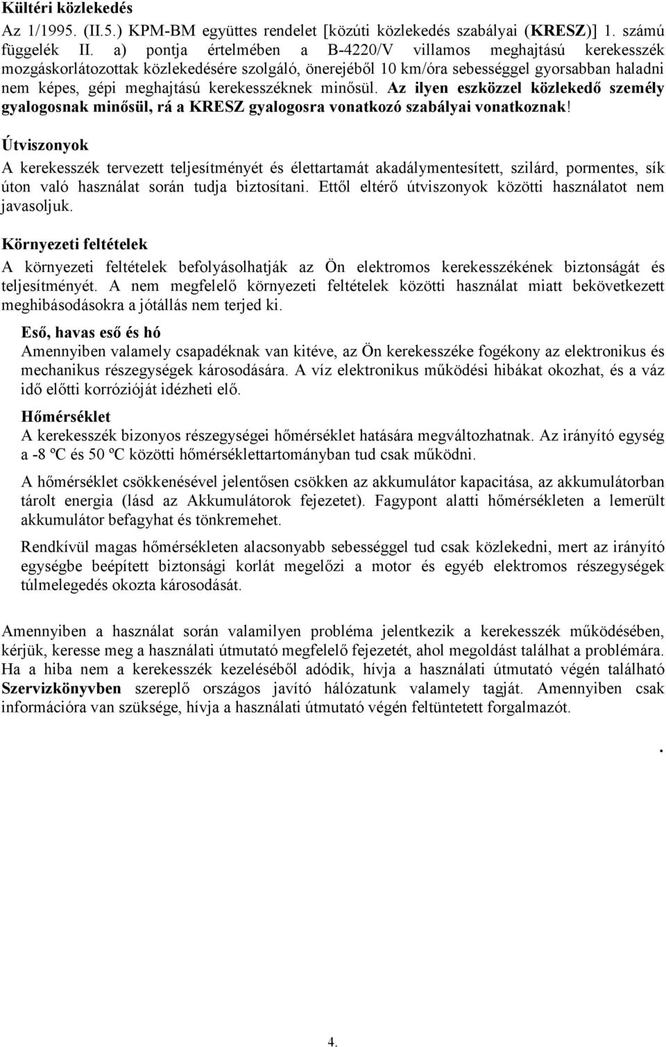 kerekesszéknek minősül. Az ilyen eszközzel közlekedő személy gyalogosnak minősül, rá a KRESZ gyalogosra vonatkozó szabályai vonatkoznak!