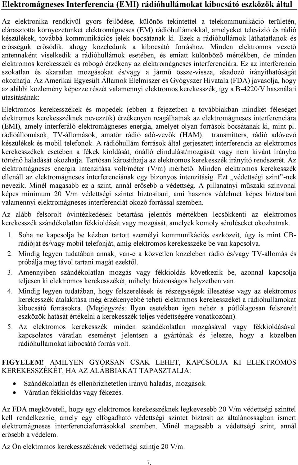 Ezek a rádióhullámok láthatatlanok és erősségük erősödik, ahogy közeledünk a kibocsátó forráshoz.