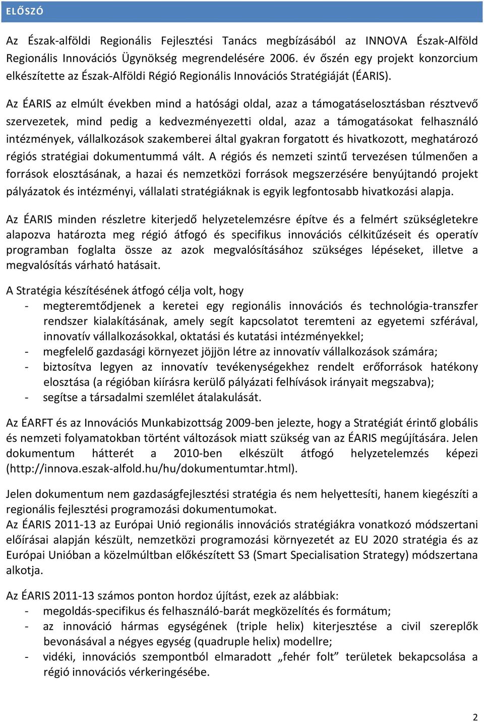 Az ÉARIS az elmúlt években mind a hatósági oldal, azaz a támogatáselosztásban résztvevő szervezetek, mind pedig a kedvezményezetti oldal, azaz a támogatásokat felhasználó intézmények, vállalkozások