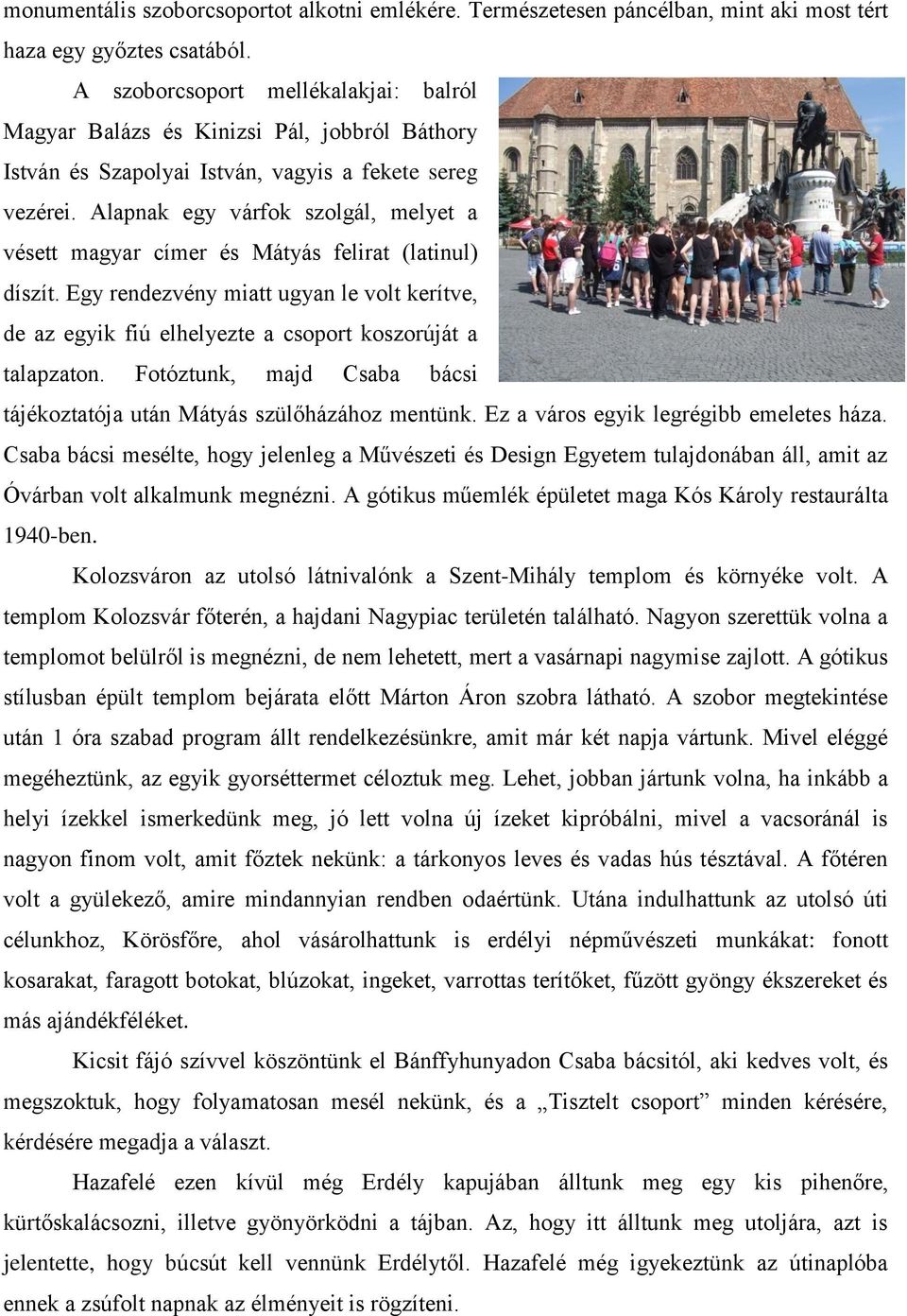 Alapnak egy várfok szolgál, melyet a vésett magyar címer és Mátyás felirat (latinul) díszít. Egy rendezvény miatt ugyan le volt kerítve, de az egyik fiú elhelyezte a csoport koszorúját a talapzaton.