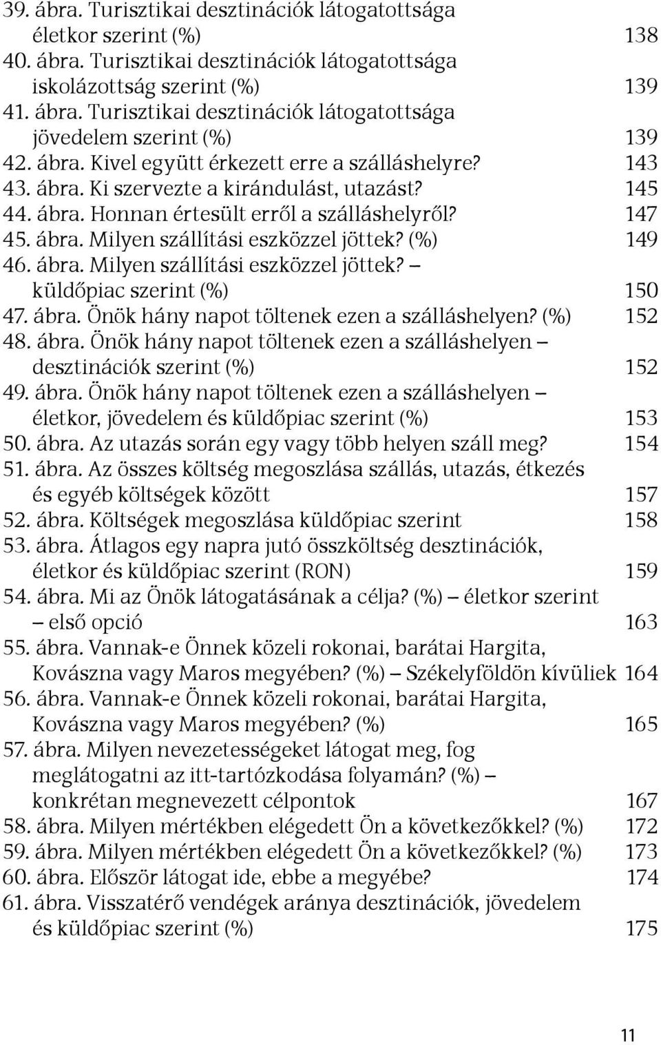 (%) 149 46. ábra. Milyen szállítási eszközzel jöttek? küldőpiac szerint (%) 150 47. ábra. Önök hány napot töltenek ezen a szálláshelyen? (%) 152 48. ábra. Önök hány napot töltenek ezen a szálláshelyen desztinációk szerint (%) 152 49.