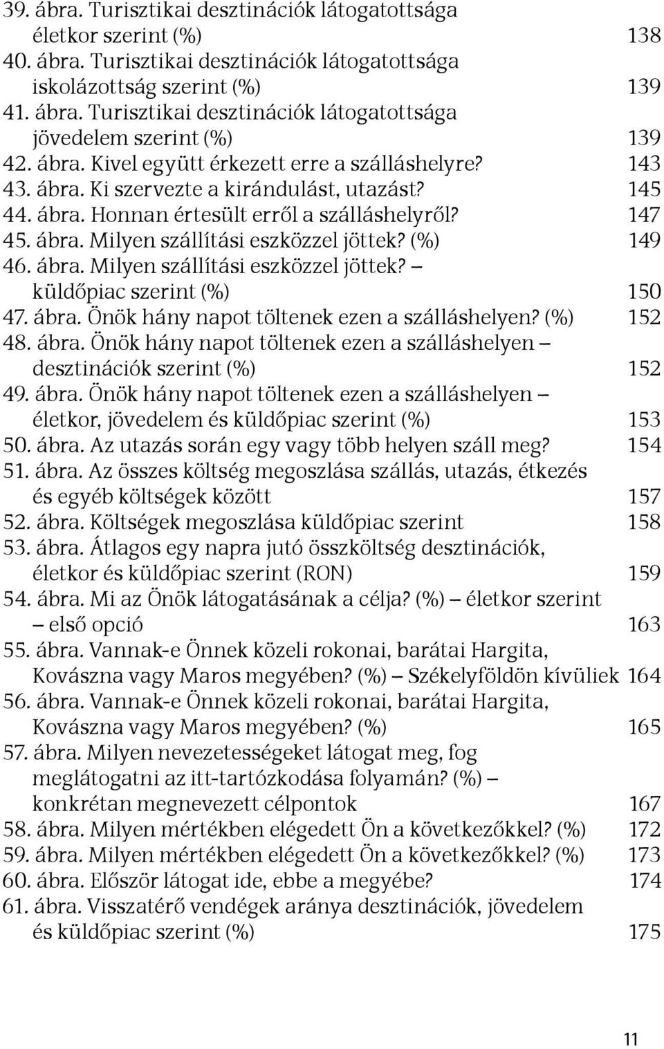 (%) 149 46. ábra. Milyen szállítási eszközzel jöttek? küldőpiac szerint (%) 150 47. ábra. Önök hány napot töltenek ezen a szálláshelyen? (%) 152 48. ábra. Önök hány napot töltenek ezen a szálláshelyen desztinációk szerint (%) 152 49.