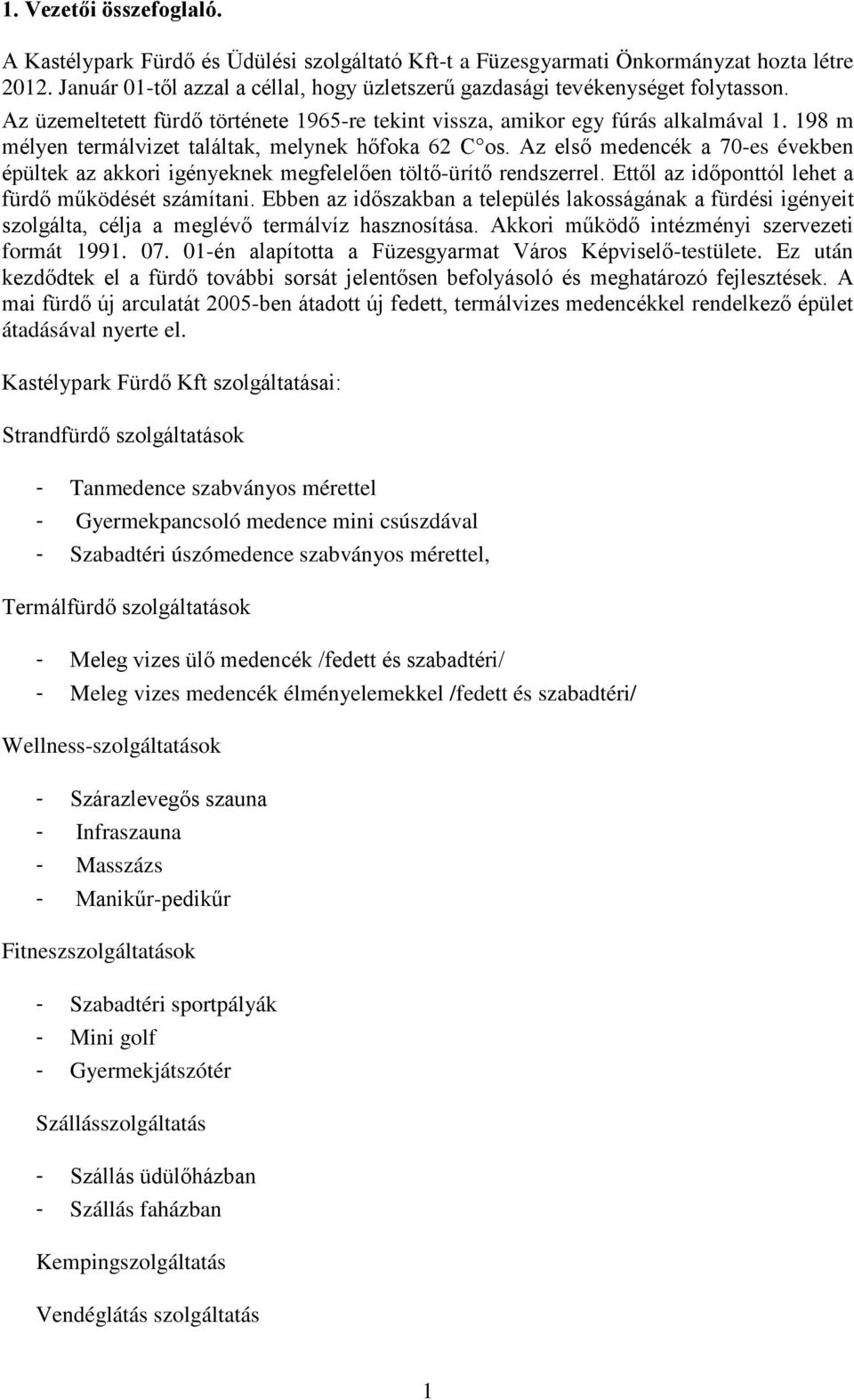 198 m mélyen termálvizet találtak, melynek hőfoka 62 C os. Az első medencék a 70-es években épültek az akkori igényeknek megfelelően töltő-ürítő rendszerrel.