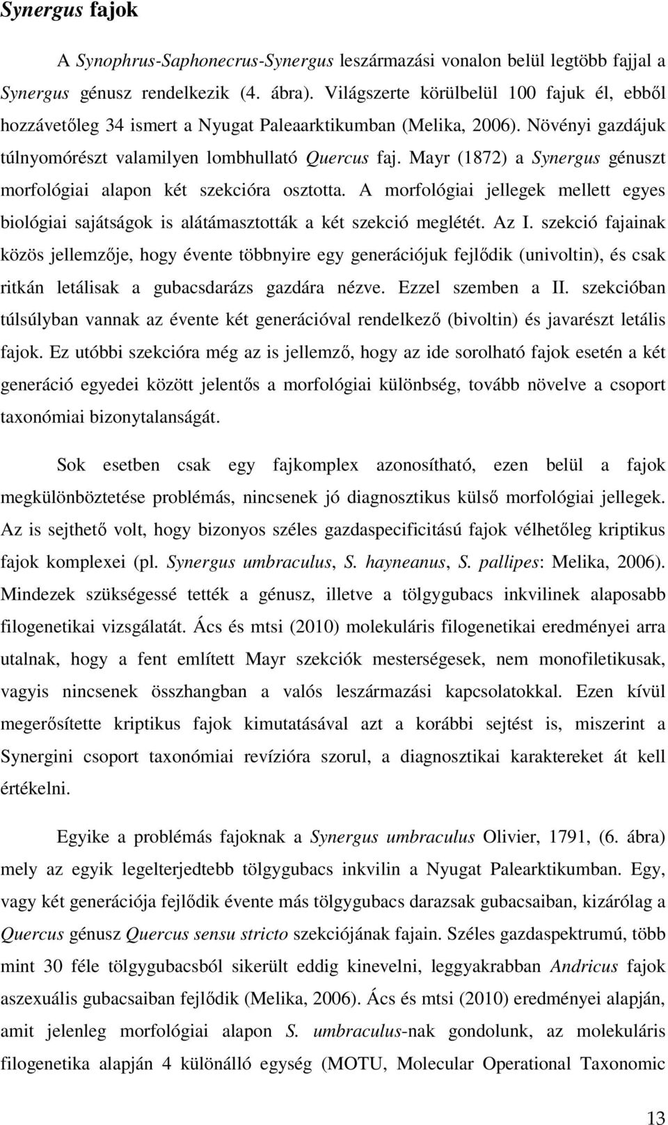 Mayr (1872) a Synergus génuszt morfológiai alapon két szekcióra osztotta. A morfológiai jellegek mellett egyes biológiai sajátságok is alátámasztották a két szekció meglétét. Az I.