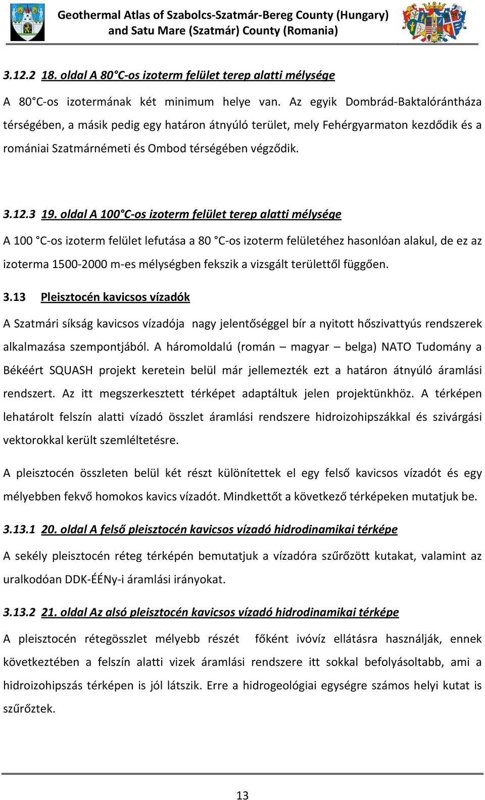 Az egyik Dombrád Baktalórántháza térségében, a másik pedig egy határon átnyúló terület, mely Fehérgyarmaton kezdődik és a romániai Szatmárnémeti és Ombod térségében végződik. 3.12.3 19.