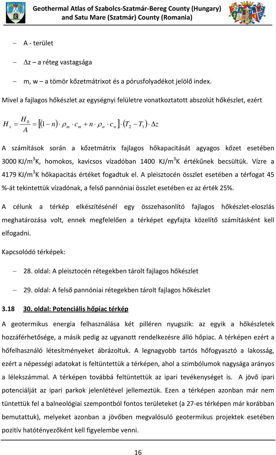 esetében 3000 KJ/m 3 K, homokos, kavicsos vízadóban 1400 KJ/m 3 K értékűnek becsültük. Vízre a 4179 KJ/m 3 K hőkapacitás értéket fogadtuk el.