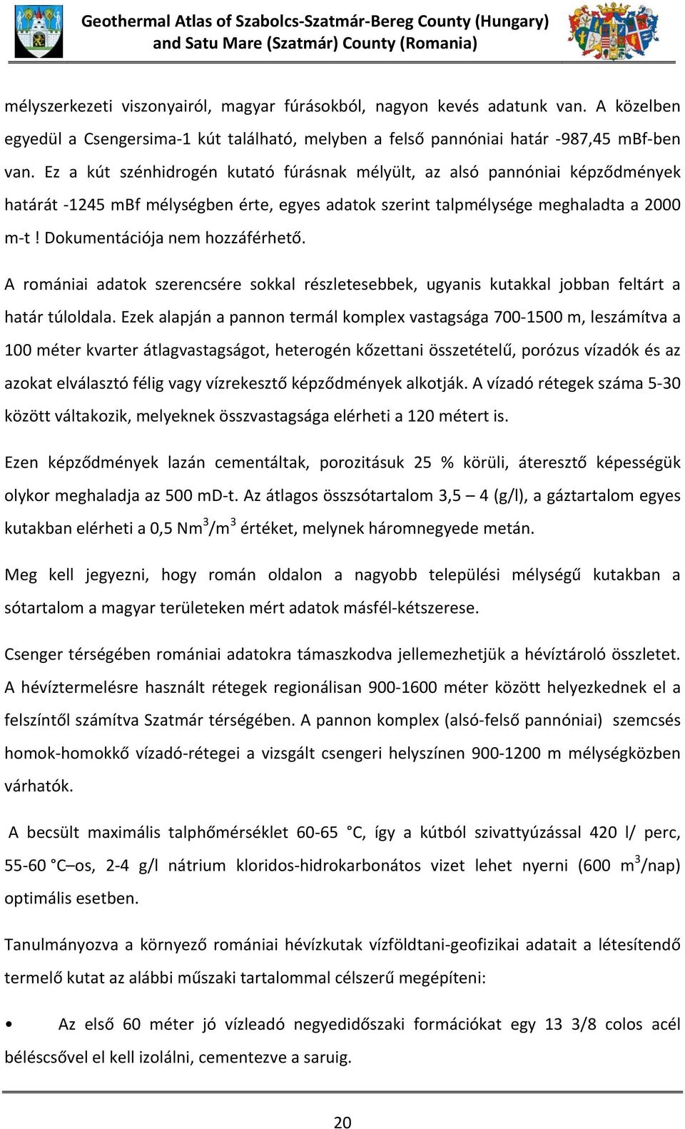 Ez a kút szénhidrogén kutató fúrásnak mélyült, az alsó pannóniai képződmények határát 1245 mbf mélységben érte, egyes adatok szerint talpmélysége meghaladta a 2000 m t!