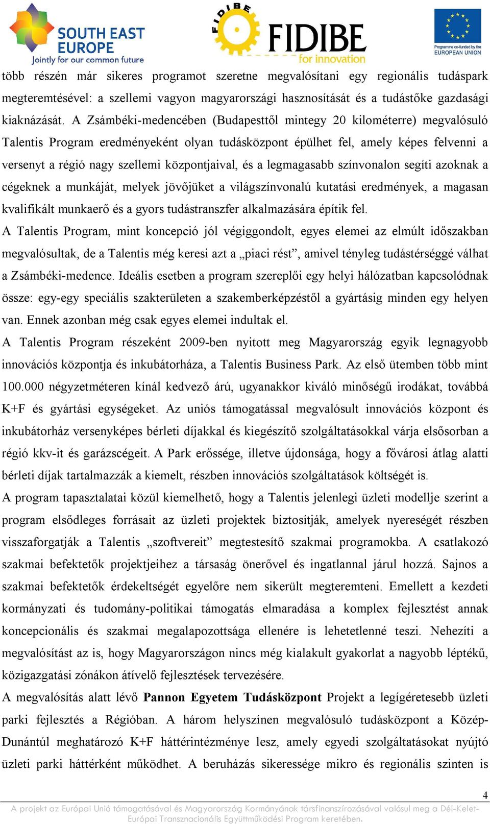 központjaival, és a legmagasabb színvonalon segíti azoknak a cégeknek a munkáját, melyek jövőjüket a világszínvonalú kutatási eredmények, a magasan kvalifikált munkaerő és a gyors tudástranszfer