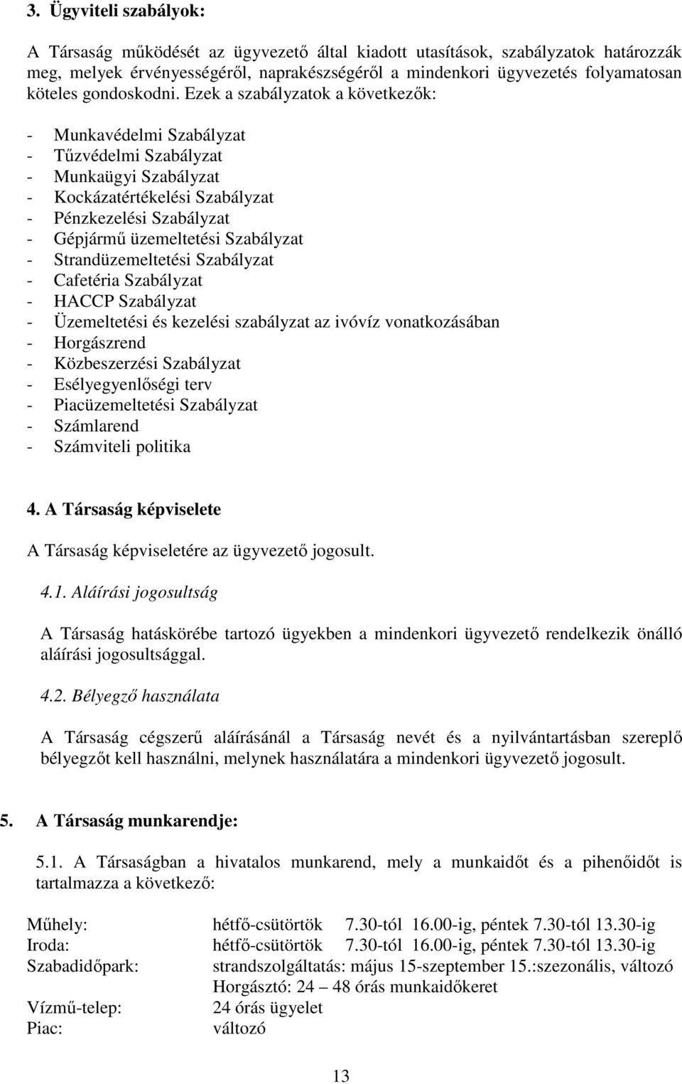 Ezek a szabályzatok a következık: - Munkavédelmi Szabályzat - Tőzvédelmi Szabályzat - Munkaügyi Szabályzat - Kockázatértékelési Szabályzat - Pénzkezelési Szabályzat - Gépjármő üzemeltetési Szabályzat