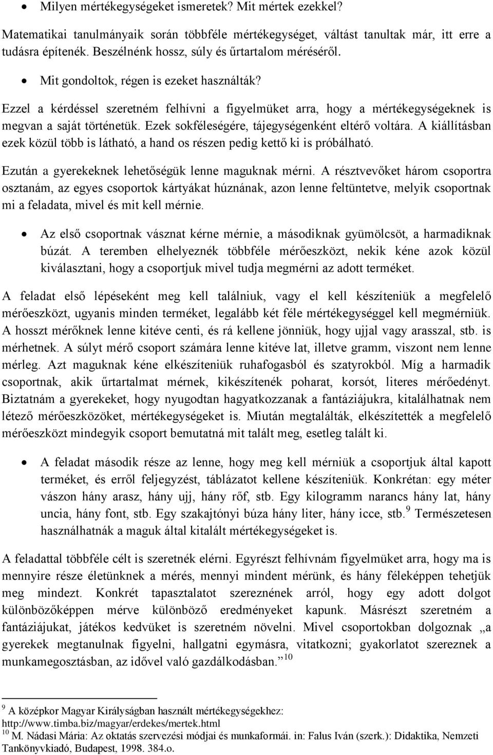 Ezzel a kérdéssel szeretném felhívni a figyelmüket arra, hogy a mértékegységeknek is megvan a saját történetük. Ezek sokféleségére, tájegységenként eltérő voltára.