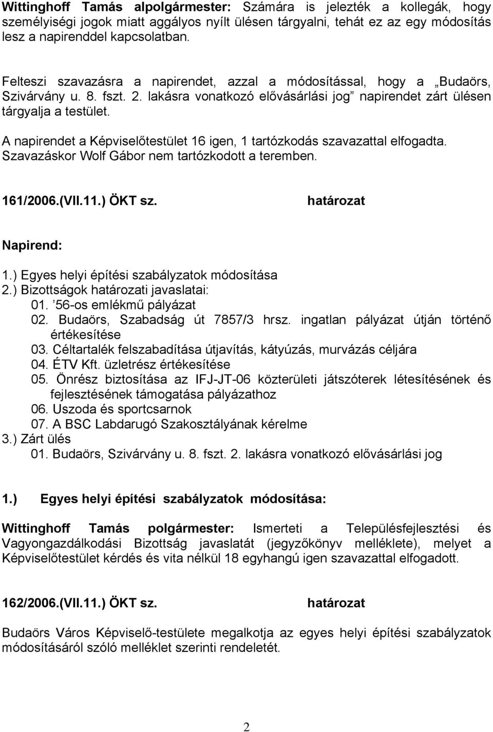 A napirendet a Képviselőtestület 16 igen, 1 tartózkodás szavazattal elfogadta. Szavazáskor Wolf Gábor nem tartózkodott a teremben. 161/2006.(VII.11.) ÖKT sz. határozat Napirend: 1.