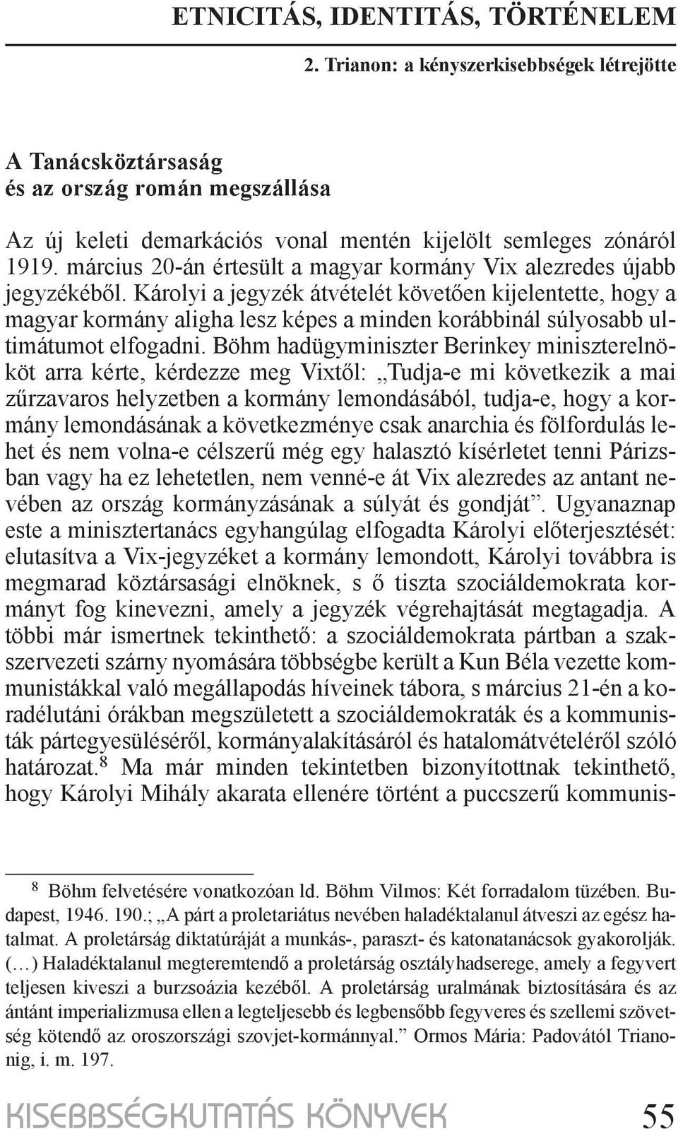 Böhm hadügyminiszter Berinkey miniszterelnököt arra kérte, kérdezze meg Vixtől: Tudja-e mi következik a mai zűrzavaros helyzetben a kormány lemondásából, tudja-e, hogy a kormány lemondásának a