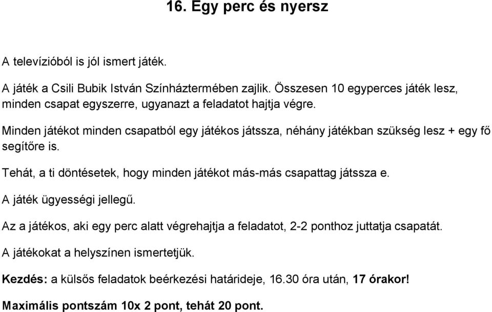 Minden játékot minden csapatból egy játékos játssza, néhány játékban szükség lesz + egy fő segítőre is.