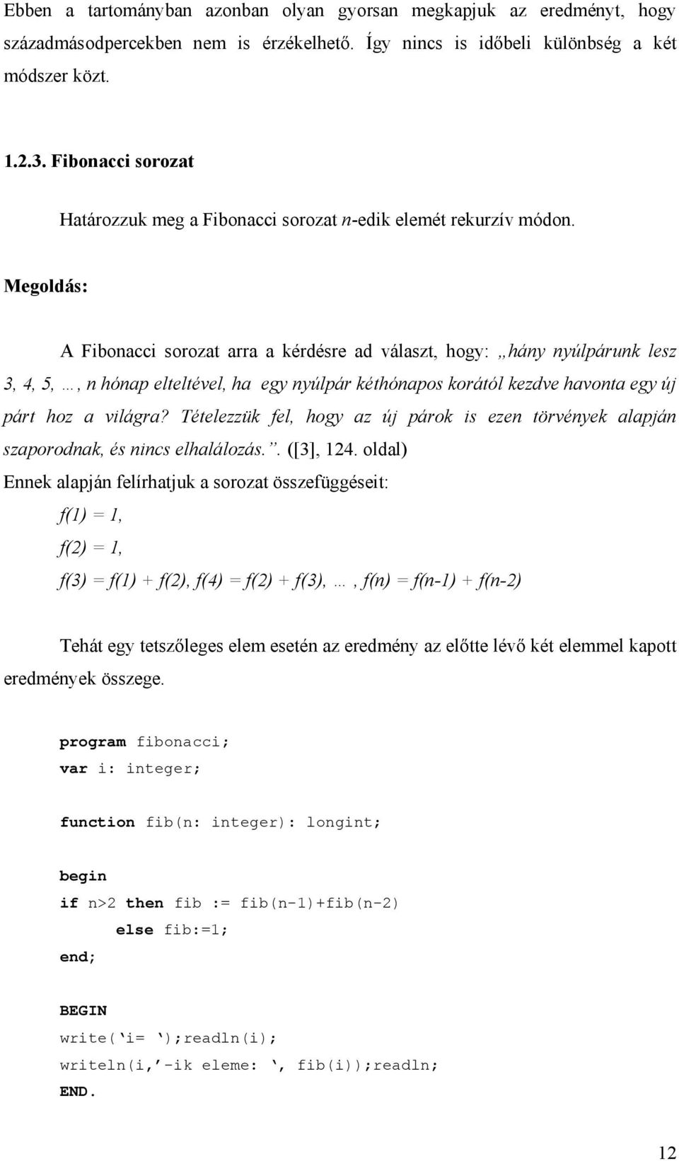 Megoldás: A Fibonacci sorozat arra a kérdésre ad választ, hogy: hány nyúlpárunk lesz 3, 4, 5,, n hónap elteltével, ha egy nyúlpár kéthónapos korától kezdve havonta egy új párt hoz a világra?