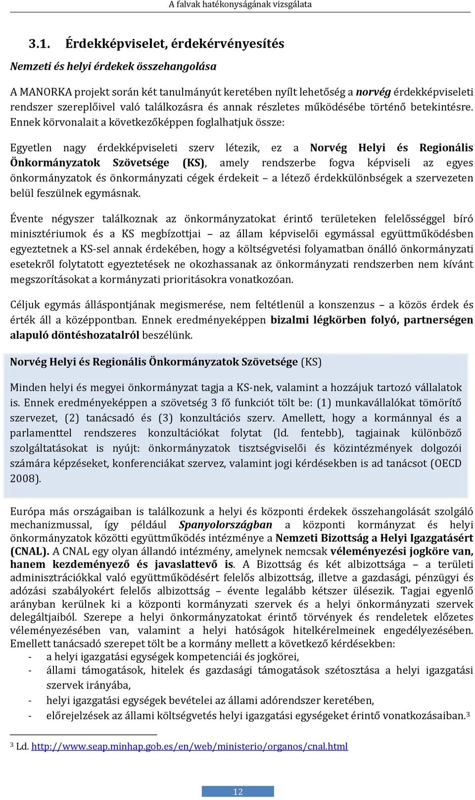 Ennék körvonalait a kövétkézőképpén foglalhatjuk összé: Egyetlen nagy érdekképviséléti szérv létézik, éz a Norvég Helyi és Regionális Önkormányzatok Szövetsége (KS), amély réndszérbé fogva képviséli