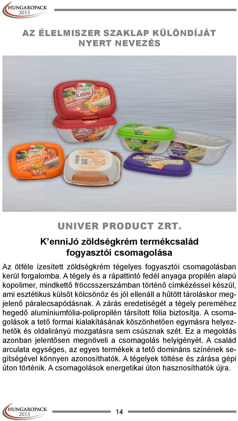 A tégely és a rápattintó fedél anyaga propilén alapú kopolimer, mindkettő fröccsszerszámban történő címkézéssel készül, ami esztétikus külsőt kölcsönöz és jól ellenáll a hűtött tároláskor megjelenő