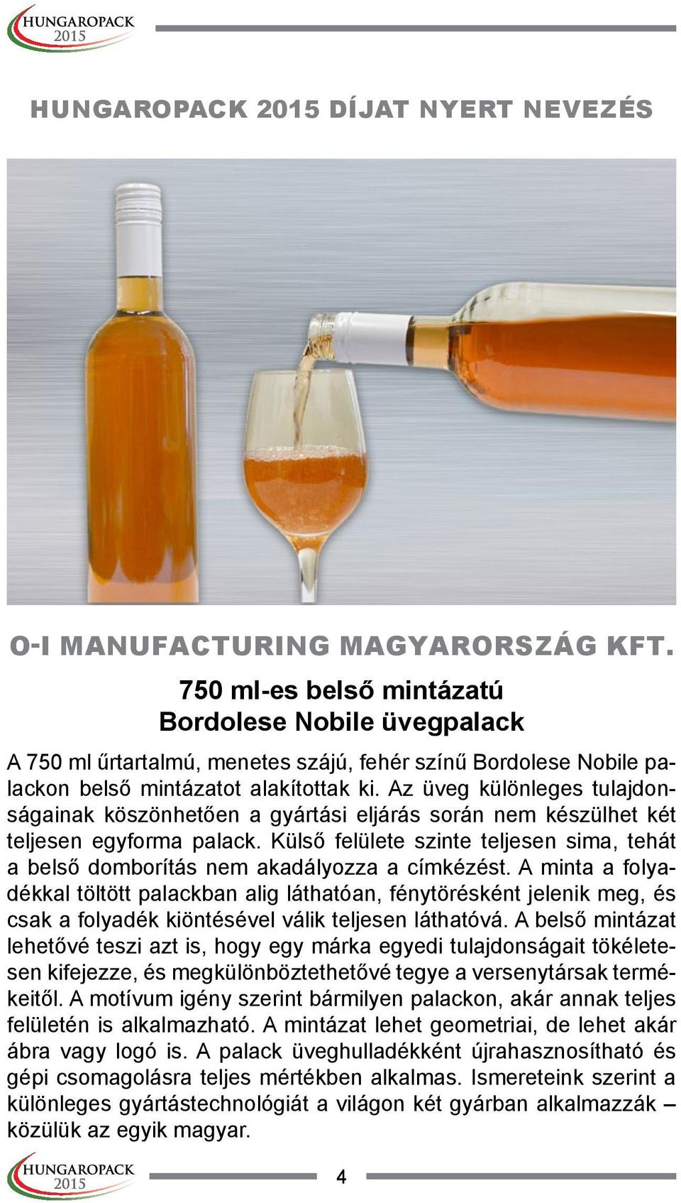 Az üveg különleges tulajdonságainak köszönhetően a gyártási eljárás során nem készülhet két teljesen egyforma palack.