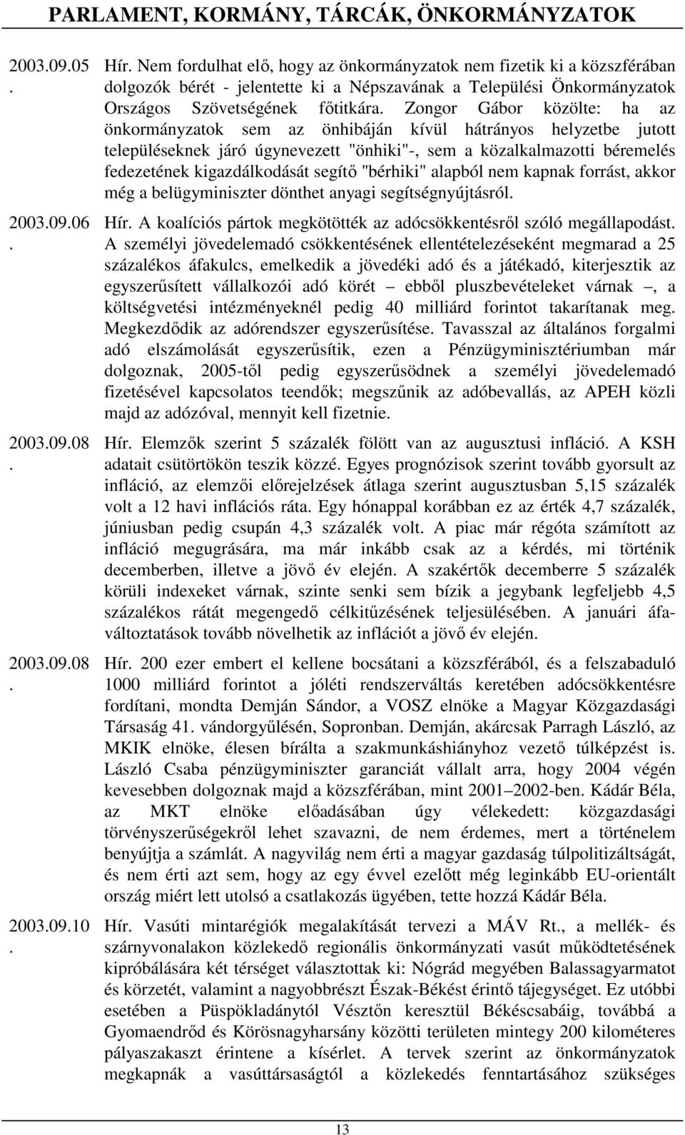 "önhiki"-, sem a közalkalmazotti béremelés fedezetének kigazdálkodását segítı "bérhiki" alapból nem kapnak forrást, akkor még a belügyminiszter dönthet anyagi segítségnyújtásról Hír A koalíciós
